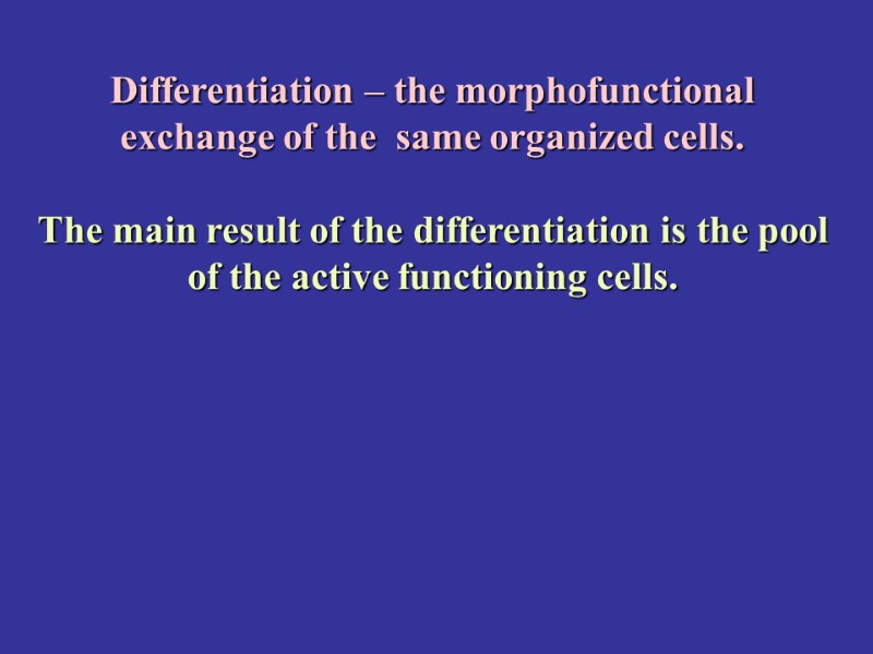 Differentiation – the morphofunctional exchange of the  same organized cells.   The